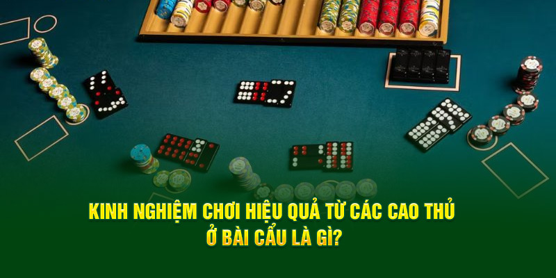kinh-nghiem-choi-hieu-qua-tu-cac-cao-thu-o-bai-cau-la-gi